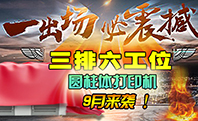 速度岂止翻一番,润彩三排六工位圆柱体打印机9月份即将隆沉登场